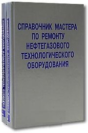 Справочник мастера по ремонту нефтегазового технологического оборудования (в 2-х томах) Том 1 Бочарников В. (Инфра)