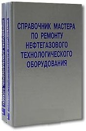 Справочник мастера по ремонту нефтегазового технологического оборудования (в 2-х томах) Том 1 Бочарников В. (Инфра)
