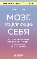 Мозг, исцеляющий себя. Как победить болезни и открыть способности, о которых мы не подозревали