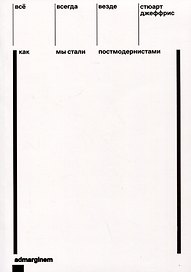 Все, всегда, везде. Как мы стали постмодернистами
