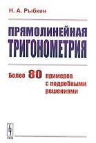 Прямолинейная тригонометрия. Более 80 примеров с подробными решениями
