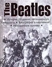 The Beatles. История создания легендарного квартета. Биография в фотографиях. Неизданные архивы