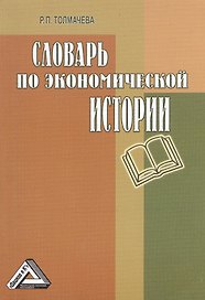 Словарь по экономической истории: термины, понятия, имена, хронология, 3-е изд.(изд:3)