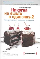 Никогда не ешьте в одиночку -2. Как обрести друзей и наставников на всю жизнь.