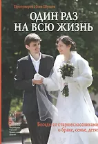 Один раз на всю жизнь. Беседы со старшеклассниками о браке, семье, детях. 6-е издание, Исправленное и дополненное