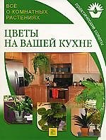 Цветы на вашей кухне: Все о комнатных растениях