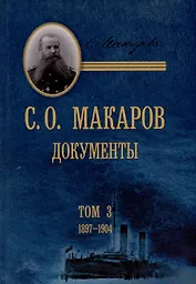 С.О. Макаров. Документы: в 3 томах. Том 3. 1897-1904