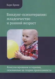 Биндунг-психотерапия: младенчество и ранний возраст. Консультирование и терапия, основанные на теории привязанности