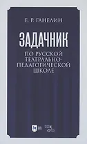 Задачник по русской театрально-педагогической школе. Искусство драматического артиста. Учебно-методическое пособие для вузов