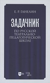 Задачник по русской театрально-педагогической школе. Искусство драматического артиста. Учебно-методическое пособие для вузов