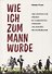 Wie ich zum Mann wurde. Eine gewohnliche Kindheit mit Kommunisten, Atheisten und anderen netten Menschen - 0
