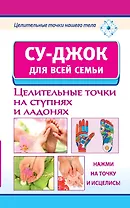 Су-джок для всей семьи. Целительные точки на ступнях и ладонях.