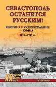 Севастополь останется русским! Оборона и освобождение Крыма 1941-1944 гг. - 0
