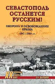 Севастополь останется русским! Оборона и освобождение Крыма 1941-1944 гг.