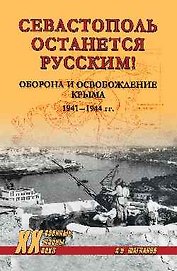 Севастополь останется русским! Оборона и освобождение Крыма 1941-1944 гг.
