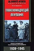 Главнокомандующий Люфтваффе: Взлет и падение рейхсмаршала Геринга, 1939-1945 гг.
