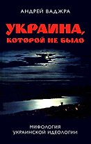 Украина которой не было. Мифология украинской идеологии. Книга 2