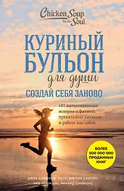 Куриный бульон для души. Создай себя заново. 101 вдохновляющая история о фитнесе, правильном питании и работе над собой