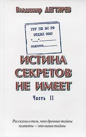 ГРУ ГШ ВС РФ. Отдел 0065. Истина секретов не имеет. Часть II. Рассказы о том, что древние тайны планеты - это наши тайны