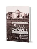 Образ усадьбы в фотографиях и воспоминаниях графов Шереметевых. В собрании музея-усадьбы Останкино