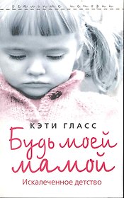 Будь моей мамой. Искалеченное детство