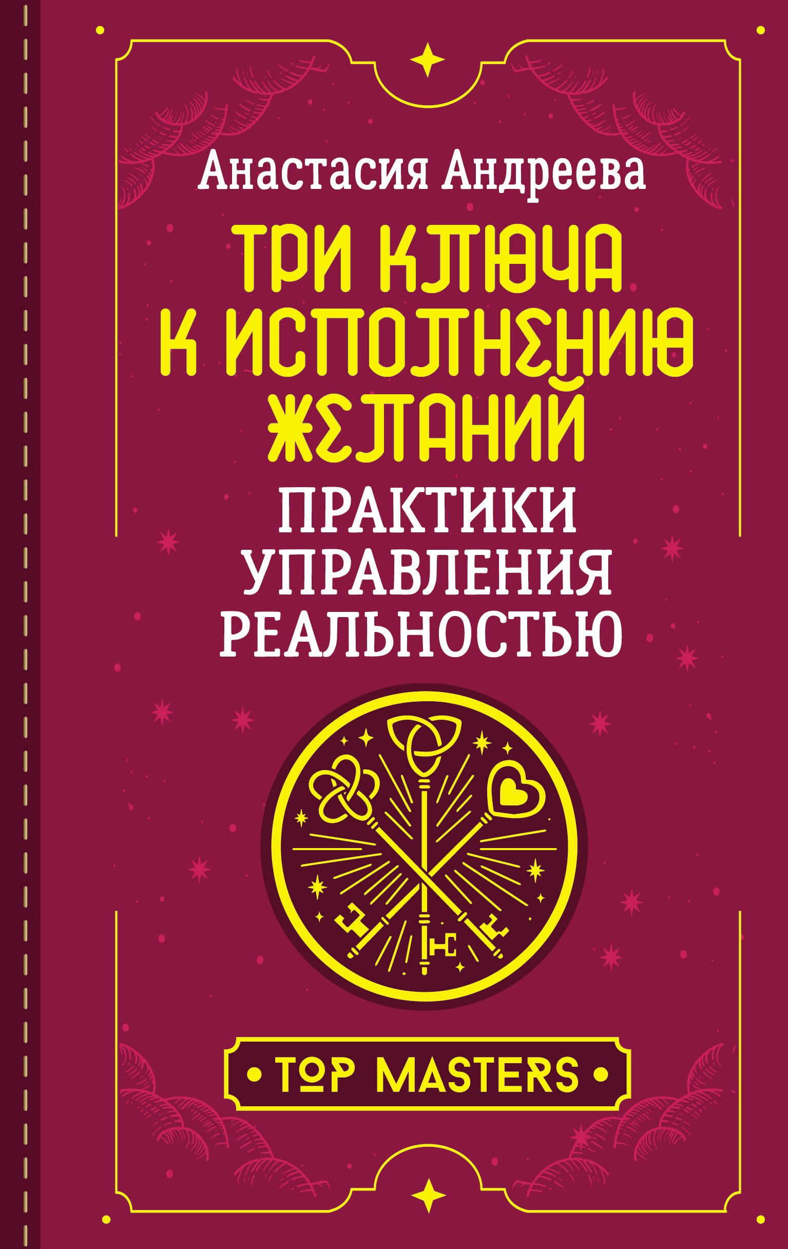 

Три ключа к исполнению желаний. Практики управления реальностью