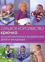 Сладкое королевство крючка.50 очаровательных моделей для детей и младенцев