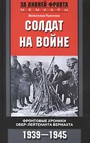 Солдат на войне. Фронтовые хроники обер-лейтенанта вермахта