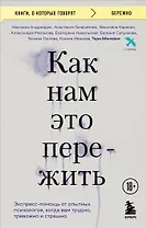 Как нам это пережить. Экспресс-помощь от опытных психологов, когда вам трудно, тревожно и страшно