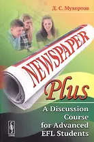 Newspaper Plus: A Discussion Course for Advanced EFL Students. Учебное пособие по развитию полемических навыков для студентов на продвинутом уровне изучения английского языка (на основе публицистических материалов)