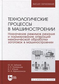 Технологические процессы в машиностроении. Назначение режимов резания и нормирование операций механической обработки заготовок в машиностроении: учебное пособие для вузов