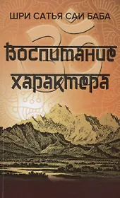 Воспитание характера [сборник высказываний Шри Сатья Саи Бабы]