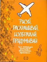 Рисуй, раскрашивай, изображай, придумывай. Для настоящих фантазеров. Без возрастных ограничений