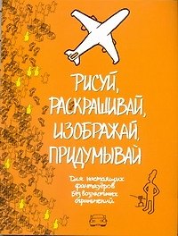 Рисуй, раскрашивай, изображай, придумывай. Для настоящих фантазеров. Без возрастных ограничений