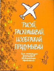 Рисуй, раскрашивай, изображай, придумывай. Для настоящих фантазеров. Без возрастных ограничений
