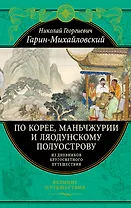 По Корее, Маньчжурии и Ляодунскому полуострову. Из дневников кругосветного путешествия.