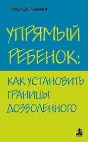 Упрямый ребенок : как установить границы дозволенного