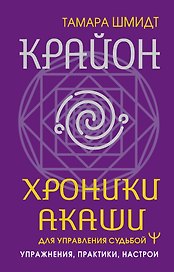Крайон. Хроники Акаши для управления судьбой. Упражнения, практики, настрои