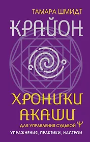Крайон. Хроники Акаши для управления судьбой. Упражнения, практики, настрои