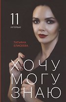 Хочу. Могу. Знаю: 11 интервью о жизни с психологом Татьяной Елисеевой
