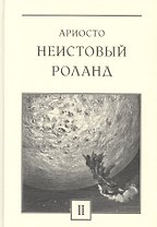 Неистовый Роланд: рыцарская поэма в 46 песнях. В трех томах. Том 2: Песни XIX-XXXVI (комплект из 3 книг)
