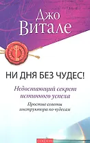 Ни дня без чудес! Недостающий секрет истинного успеха: Простые советы инструктора по чудесам