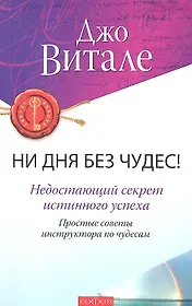 Ни дня без чудес! Недостающий секрет истинного успеха: Простые советы инструктора по чудесам