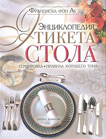 Энциклопедия этикета стола. Сервировка, правила хорошего тона