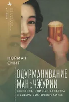 Одурманивание Маньчжурии Алкоголь, опиум и культура в Северо-Восточном Китае