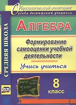 Алгебра. 8 класс. Формирование самооценки учебной деятельности. Учись учиться!