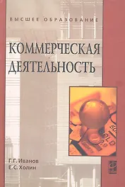 Коммерческая деятельность: Учебник / (Высшее образование). Иванов Г.Г., Холин Е.С. (Инфра-М)