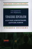 Управление персоналом: ассессмент, комплектование, адаптация, развитие: Учеб. пособие.