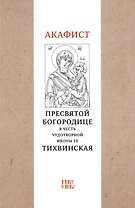 Акафист Пресвятой Богородице в честь чудотворной Ее иконы "Тихвинская"