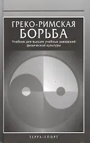 Греко-римская борьба: Учебник для высших учебных заведений физической культуры
